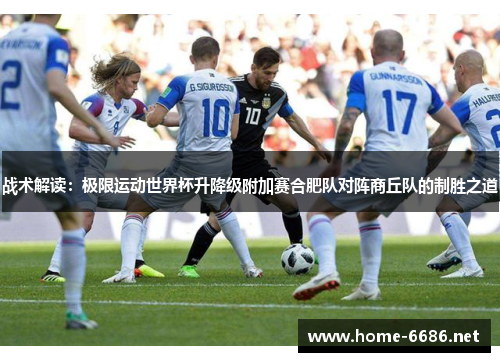战术解读：极限运动世界杯升降级附加赛合肥队对阵商丘队的制胜之道