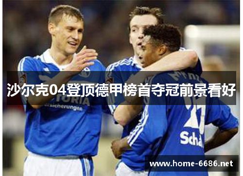 沙尔克04登顶德甲榜首夺冠前景看好