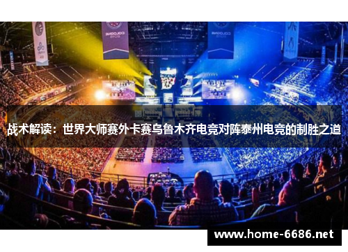 战术解读：世界大师赛外卡赛乌鲁木齐电竞对阵泰州电竞的制胜之道
