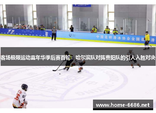 客场极限运动嘉年华季后赛首轮：哈尔滨队对阵贵阳队的引人入胜对决